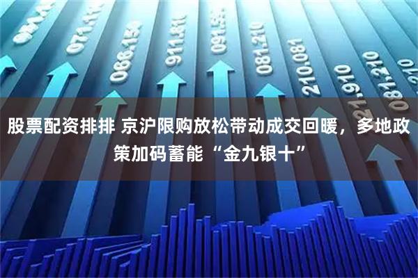 股票配资排排 京沪限购放松带动成交回暖，多地政策加码蓄能 “金九银十”