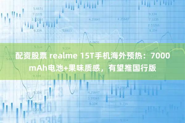 配资股票 realme 15T手机海外预热：7000mAh电池+果味质感，有望推国行版