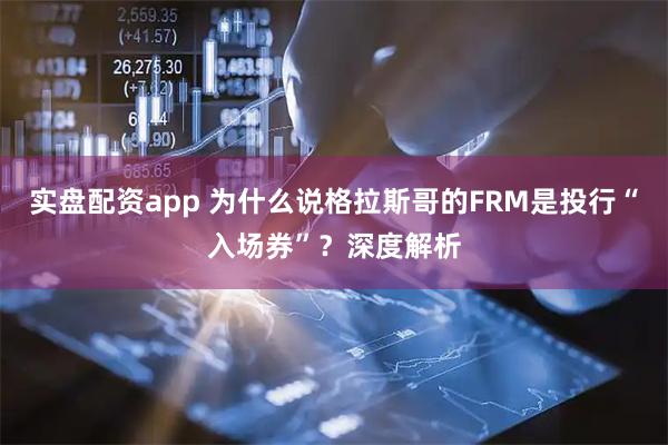 实盘配资app 为什么说格拉斯哥的FRM是投行“入场券”？深度解析