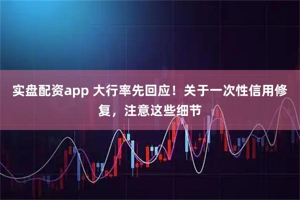 实盘配资app 大行率先回应！关于一次性信用修复，注意这些细节