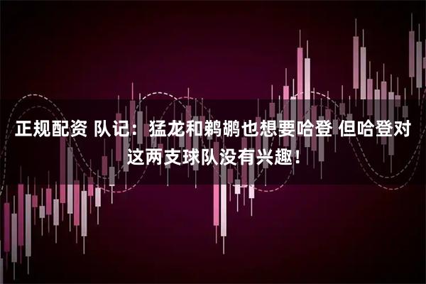 正规配资 队记：猛龙和鹈鹕也想要哈登 但哈登对这两支球队没有兴趣！