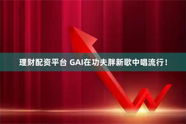 理财配资平台 GAI在功夫胖新歌中唱流行！