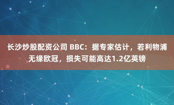 长沙炒股配资公司 BBC：据专家估计，若利物浦无缘欧冠，损失可能高达1.2亿英镑