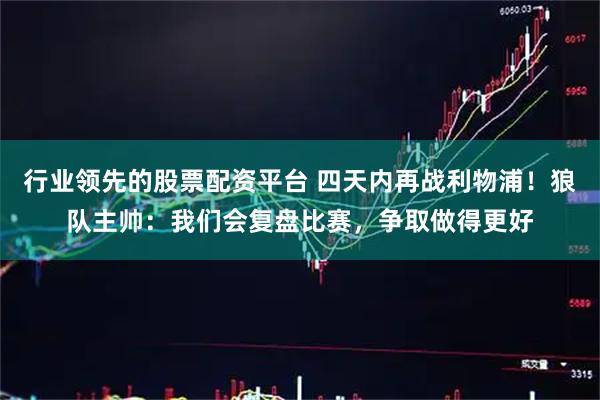 行业领先的股票配资平台 四天内再战利物浦！狼队主帅：我们会复盘比赛，争取做得更好