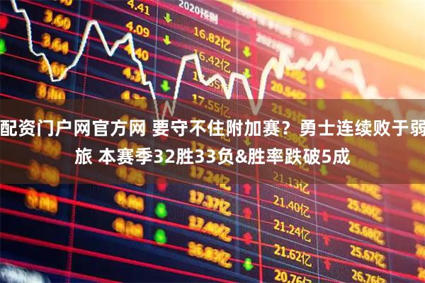 配资门户网官方网 要守不住附加赛？勇士连续败于弱旅 本赛季32胜33负&胜率跌破5成